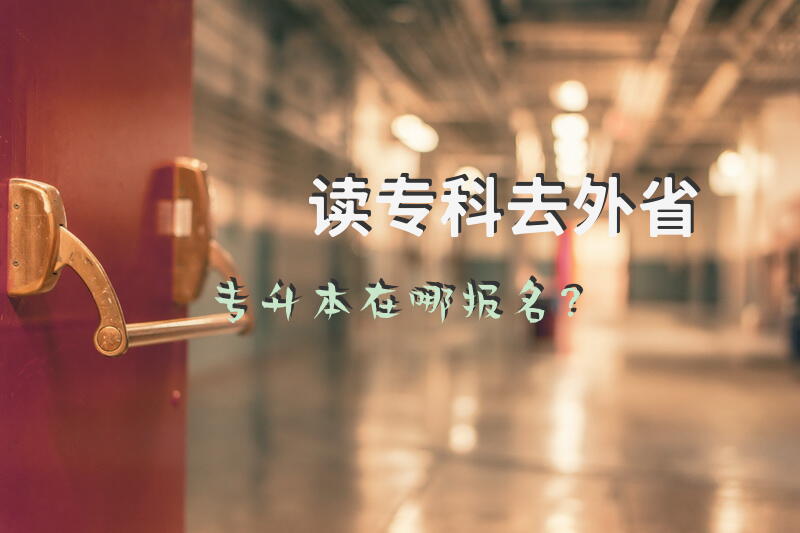 读专科去外省专升本在哪报名？