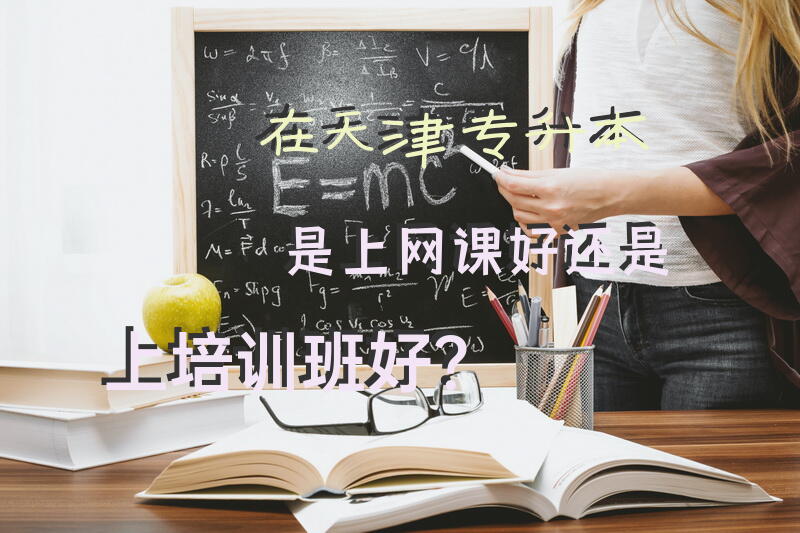 在天津专升本是上网课好还是上培训班好？