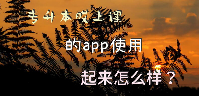专升本哎上课的app使用起来怎么样？