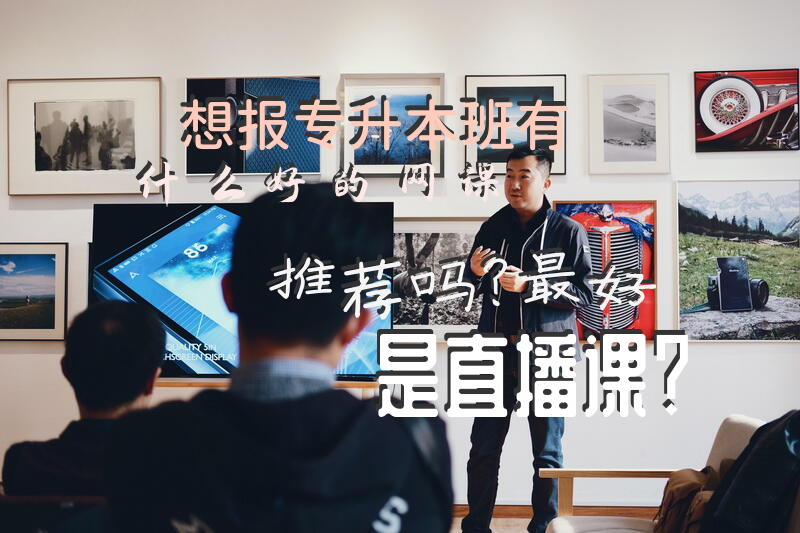 想报专升本班，有什么好的网课推荐吗？最好是直播课？浙江省专升本辅导机构那个好？