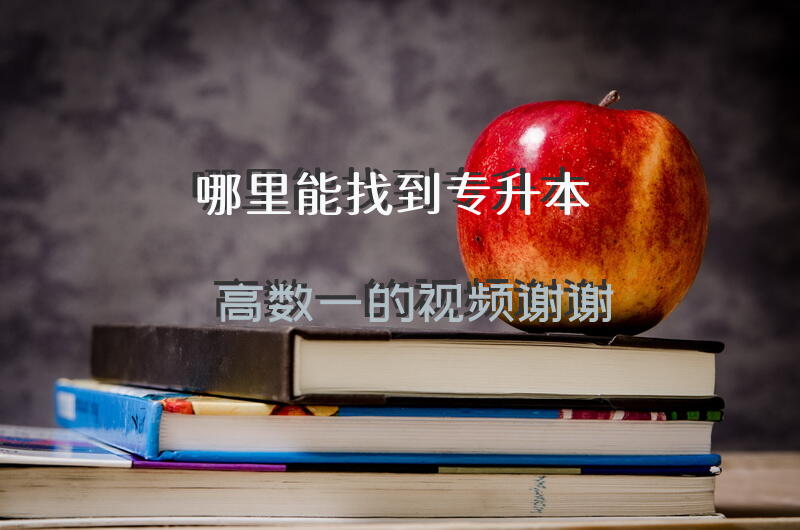 哪里能找到专升本高数一的视频，谢谢