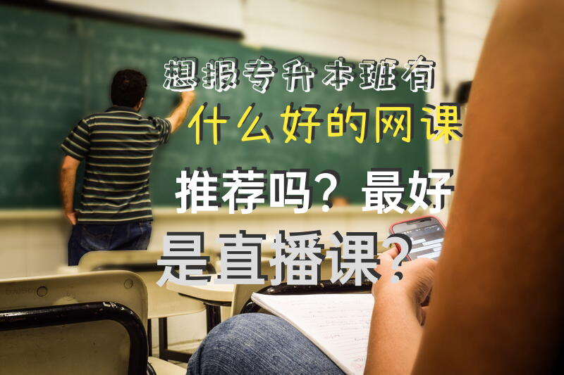 想报专升本班，有什么好的网课推荐吗？最好是直播课？