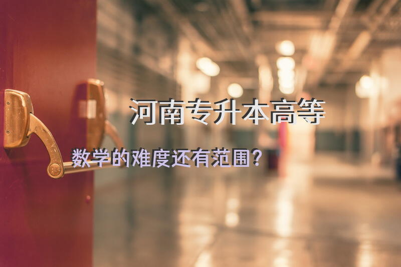 河南专升本高等数学的难度，还有范围···？