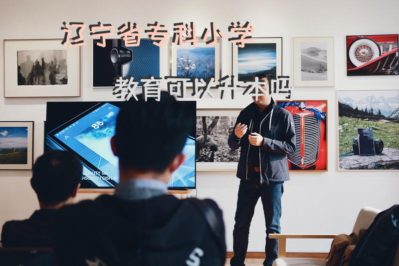 辽宁省专科小学教育可以升本吗？