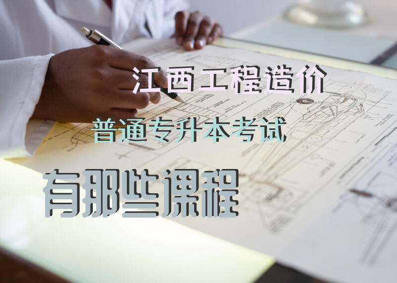江西工程造价普通专升本考试有那些课程