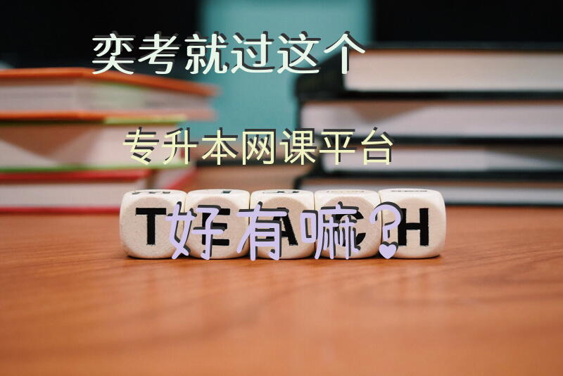 奕考就过这个专升本网课平台好有嘛？江西省专升本网课资源免费