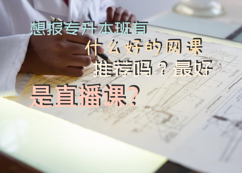 想报专升本班，有什么好的网课推荐吗？最好是直播课？