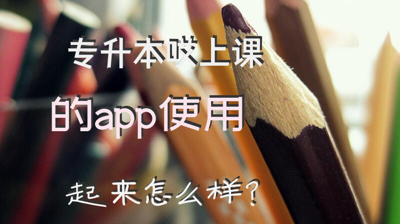 专升本哎上课的app使用起来怎么样？