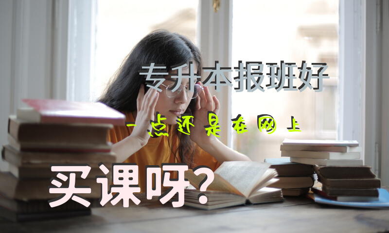 专升本，报班好一点还是在网上买课呀？