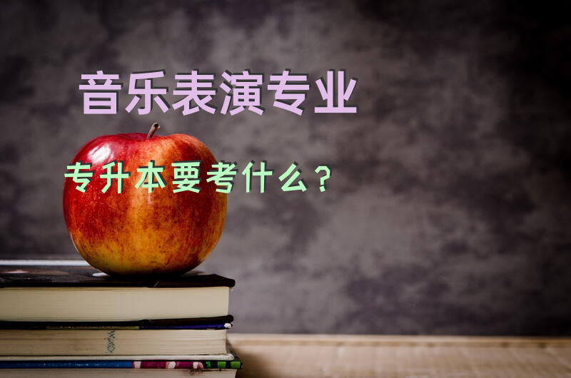 音乐表演专业专升本要考什么？