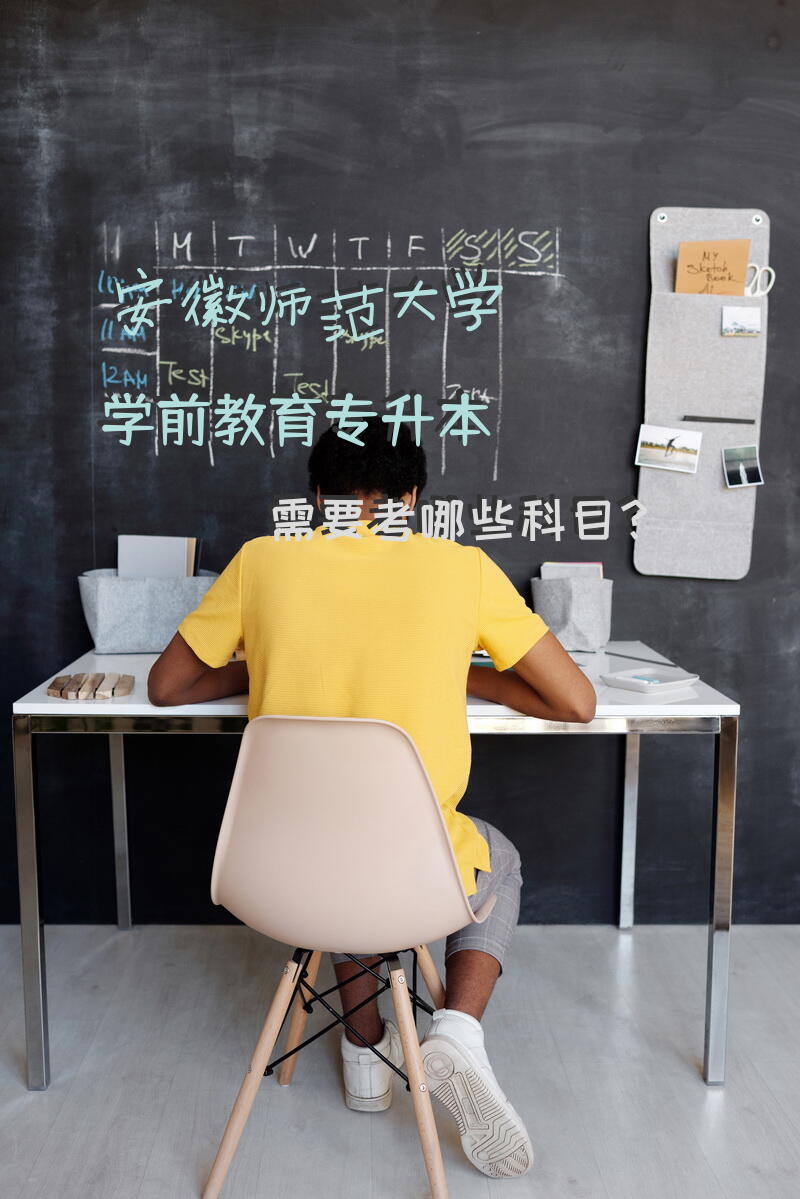 安徽师范大学学前教育专升本需要考哪些科目？