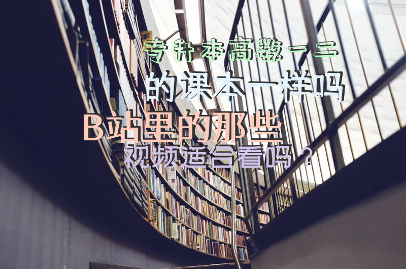 专升本高数一二的课本一样吗，B站里的那些视频适合看吗？