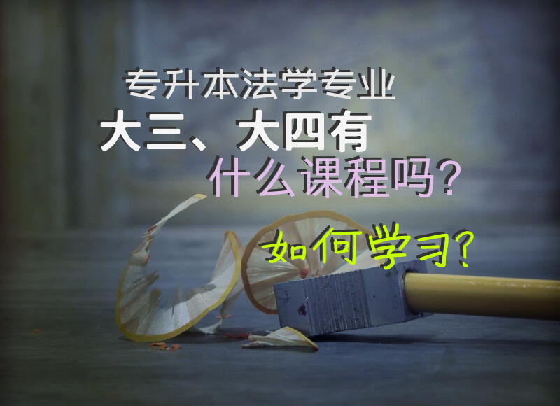 专升本法学专业，大三、大四有什么课程吗？如何学习？