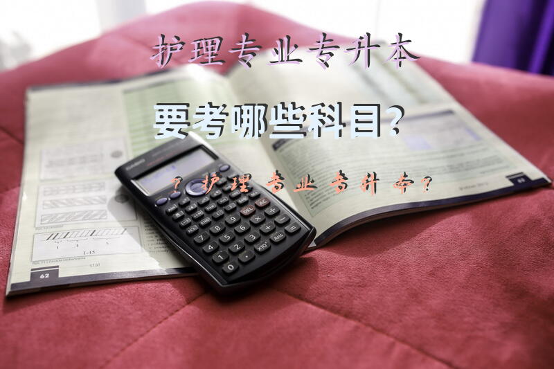 护理专业专升本要考哪些科目？护理专业专升本？