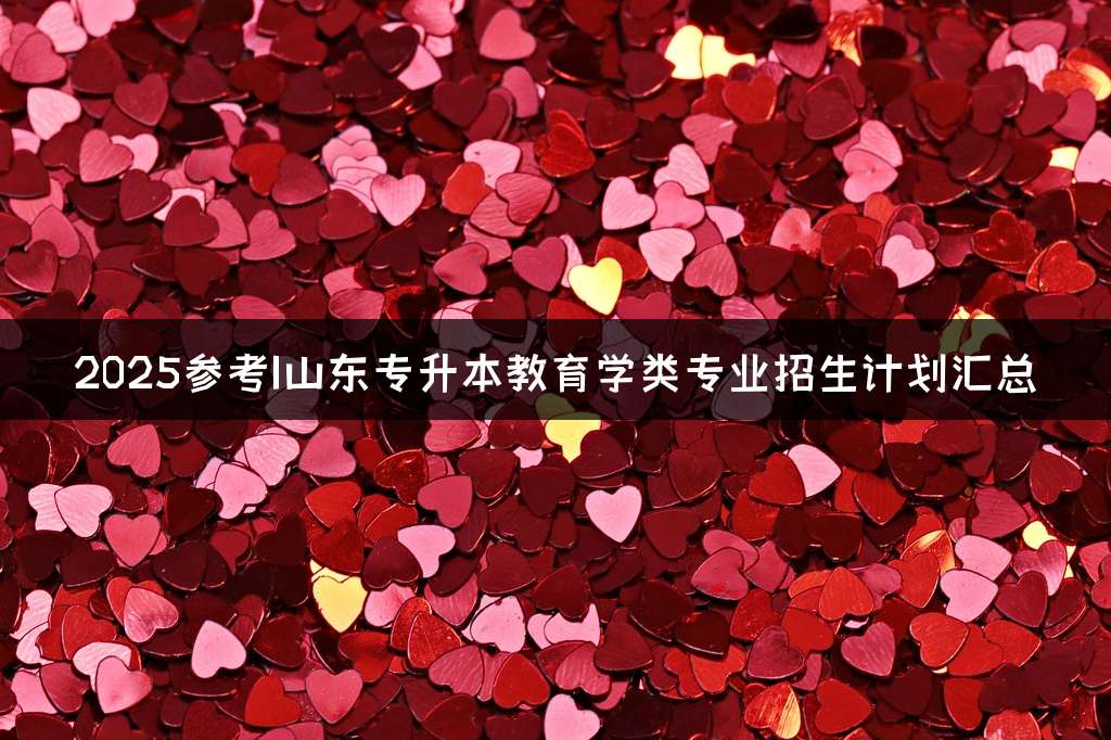 2025参考|山东专升本教育学类专业招生计划汇总