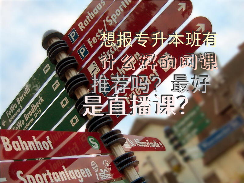 想报专升本班，有什么好的网课推荐吗？最好是直播课？