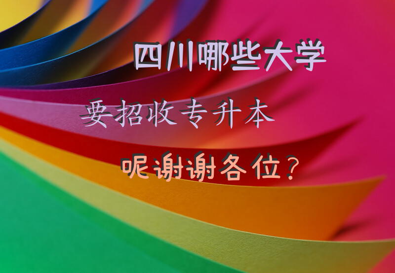 四川哪些大学要招收专升本呢?谢谢各位？