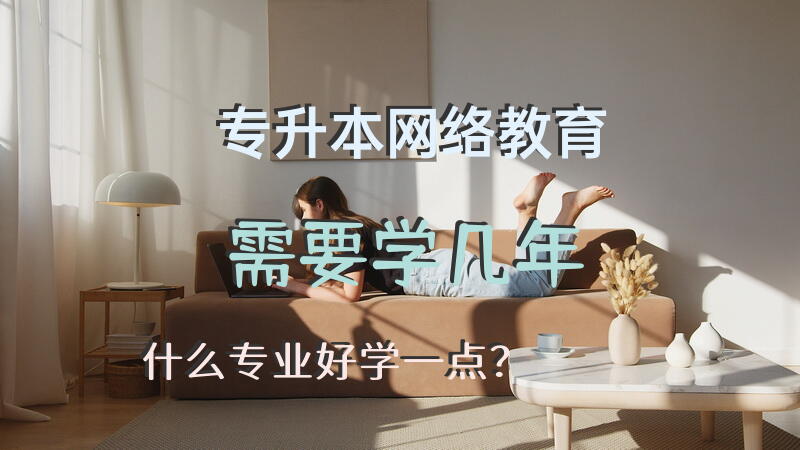 专升本网络教育需要学几年？什么专业好学一点？