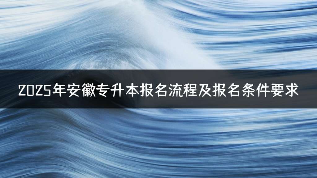 2025年安徽专升本报名流程及报名条件要求