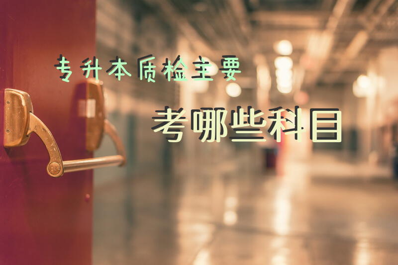专升本质检主要考哪些科目