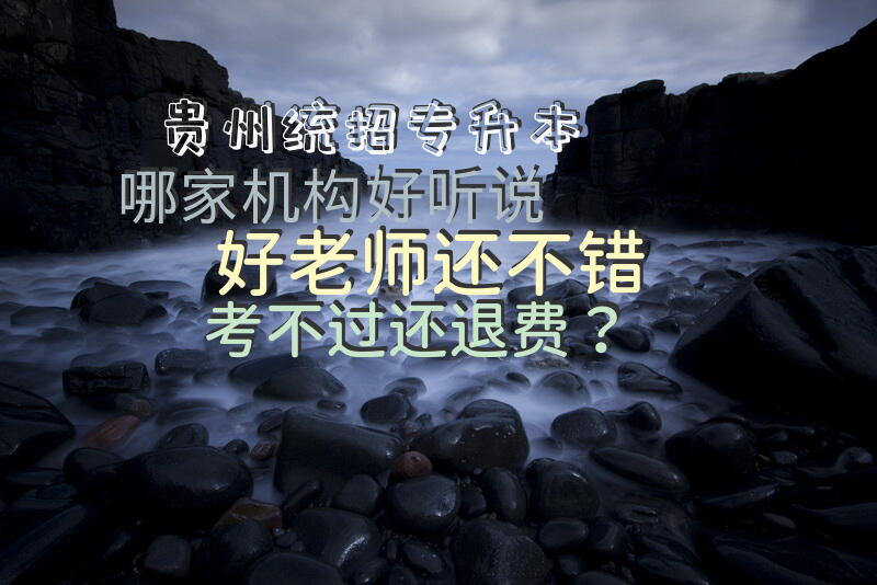 贵州统招专升本哪家机构好?听说好老师还不错，考不过还退费？