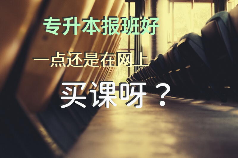 专升本，报班好一点还是在网上买课呀？