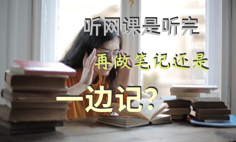 听网课是听完再做笔记还是一边记？