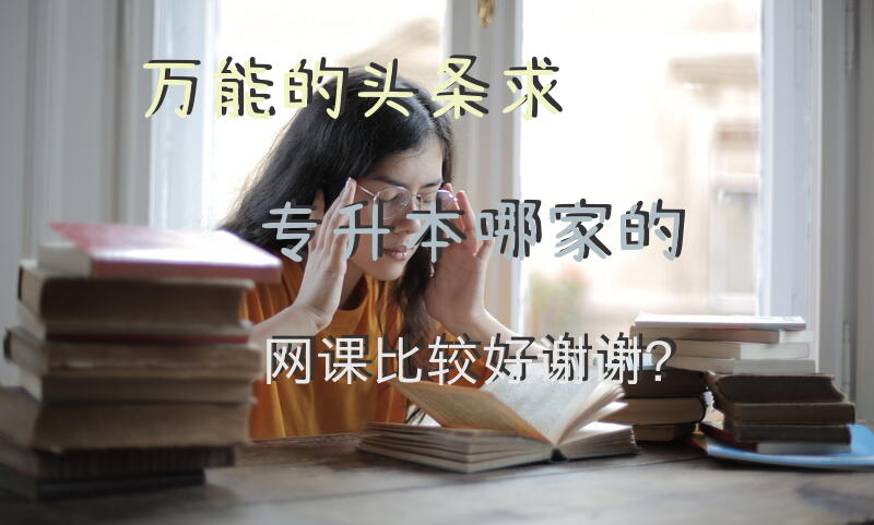 万能的头条，求专升本哪家的网课比较好，谢谢？