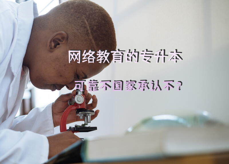 网络教育的专升本可靠不，国家承认不？