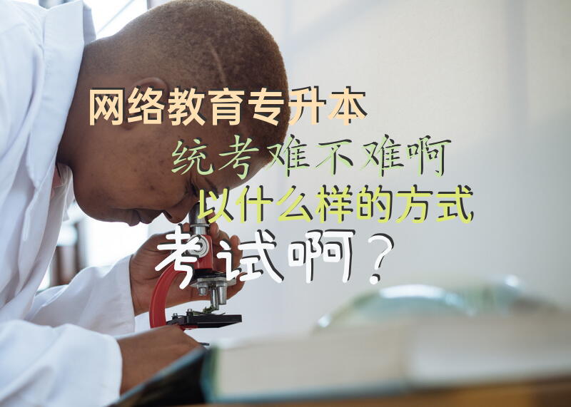 网络教育专升本统考难不难啊，以什么样的方式考试啊？