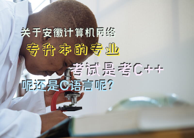 关于安徽计算机网络专升本的专业考试是考C++呢还是C语言呢？