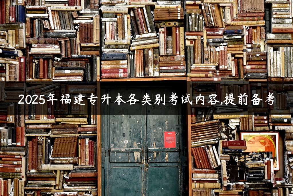 2025年福建专升本各类别考试内容,提前备考