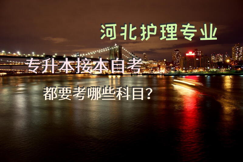 河北护理专业专升本，接本，自考都要考哪些科目？