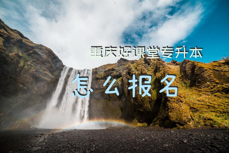 重庆好课堂专升本怎么报名