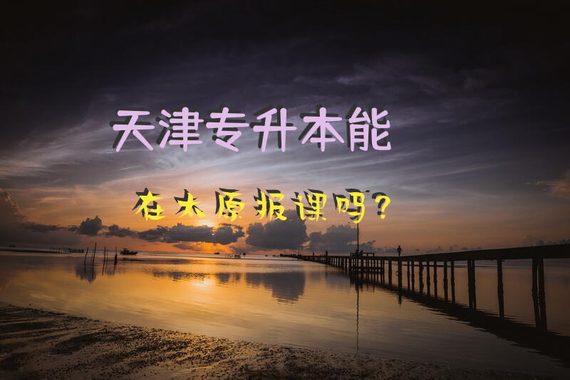 天津专升本能在太原报课吗？