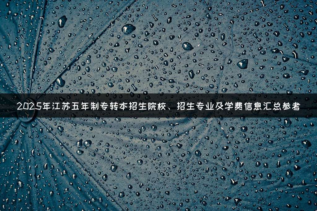 2025年江苏五年制专转本招生院校、招生专业及学费信息汇总参考