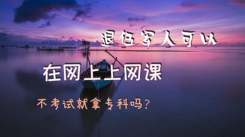 退伍军人可以在网上上网课不考试就拿专科吗？