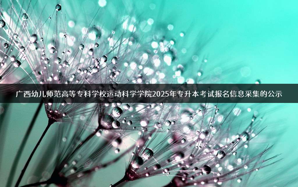 广西幼儿师范高等专科学校运动科学学院2025年专升本考试报名信息采集的公示