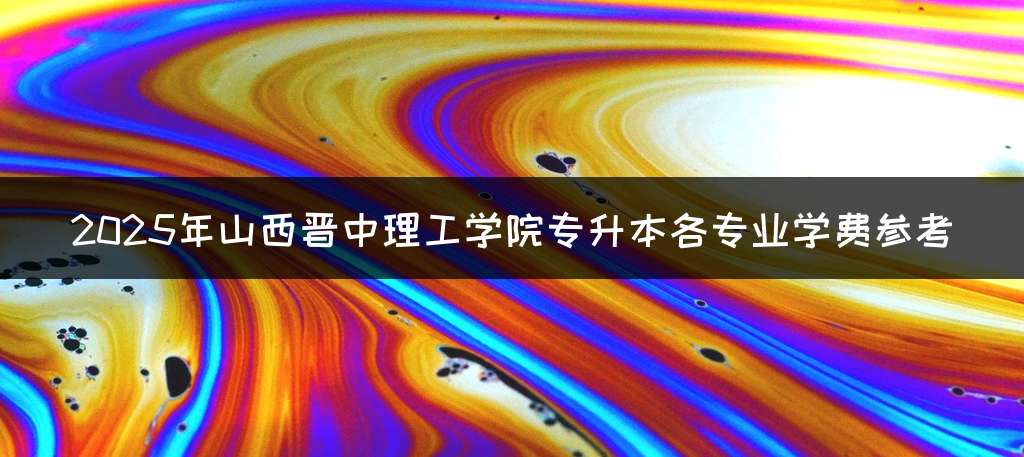 2025年山西晋中理工学院专升本各专业学费参考