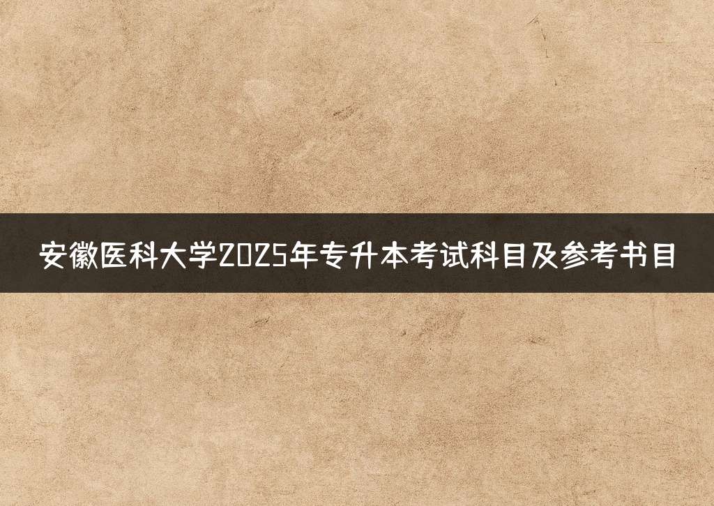 安徽医科大学2025年专升本考试科目及参考书目