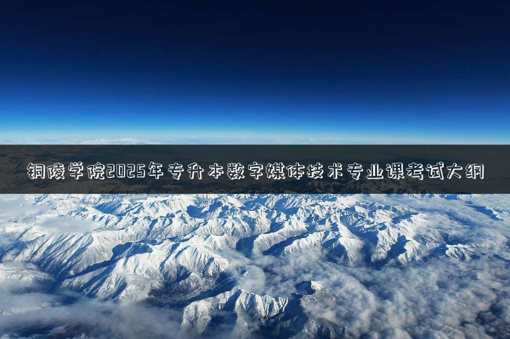 铜陵学院2025年专升本数字媒体技术专业课考试大纲