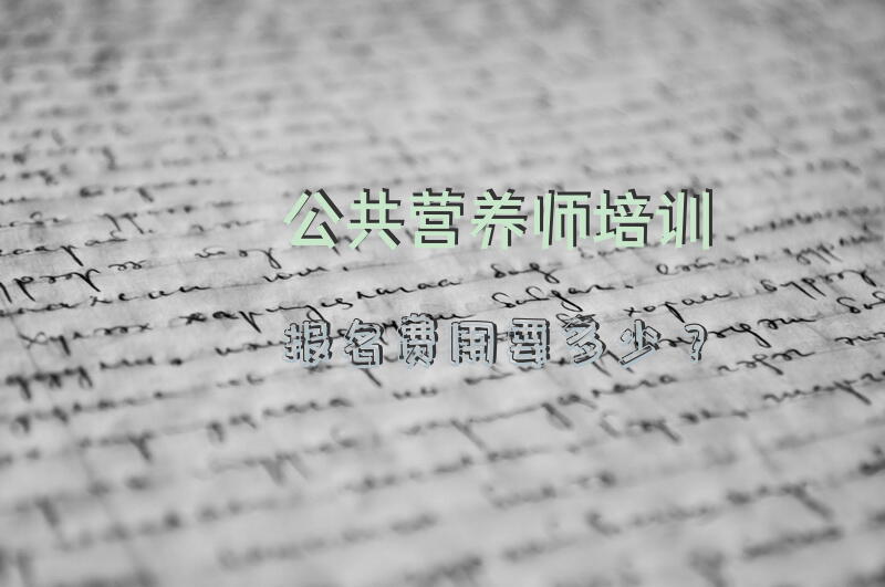 公共营养师培训报名费用要多少？