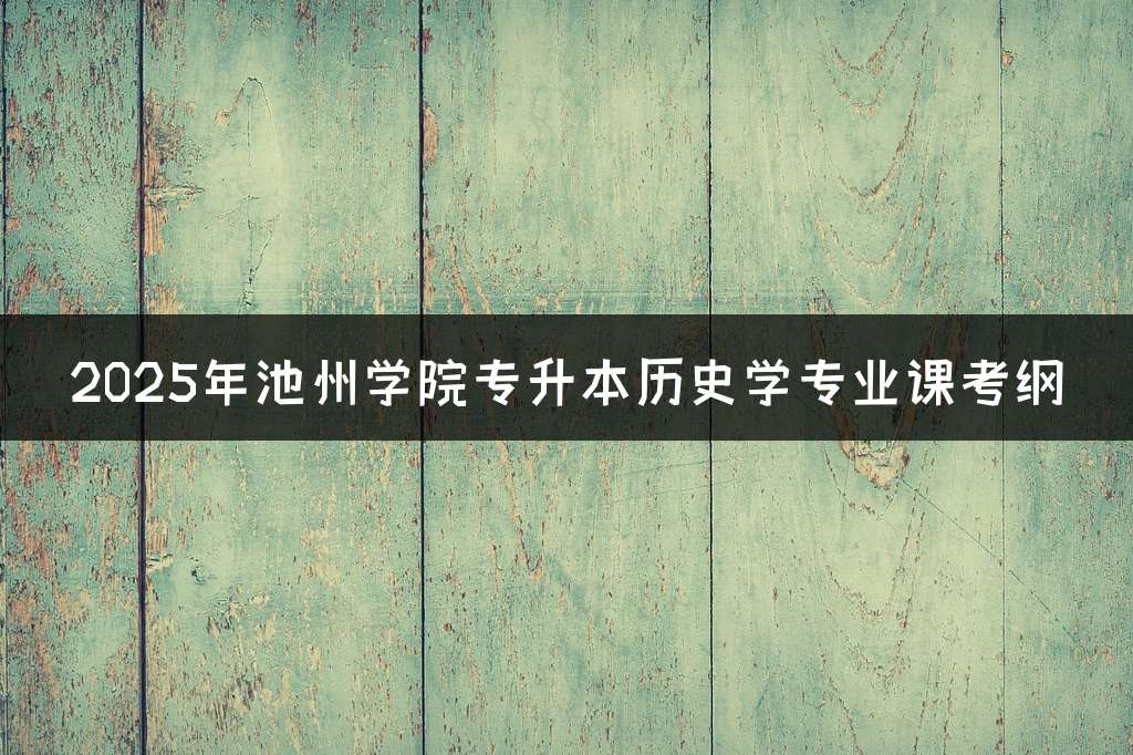 2025年池州学院专升本历史学专业课考纲