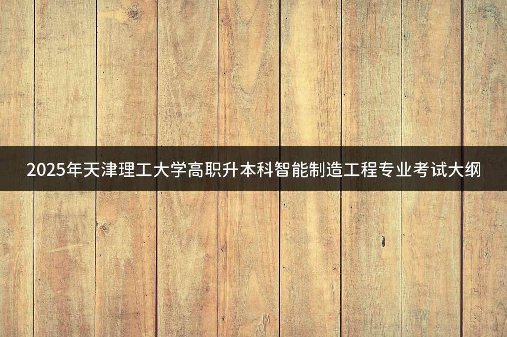 2025年天津理工大学高职升本科智能制造工程专业考试大纲