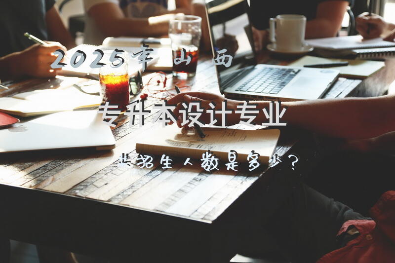2025年山西专升本设计专业共招生人数是多少？