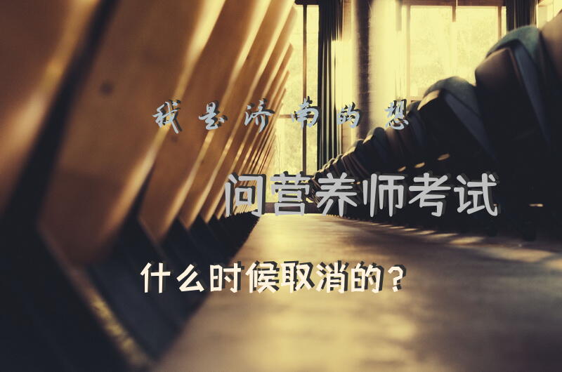 我是济南的，想问营养师考试什么时候取消的？