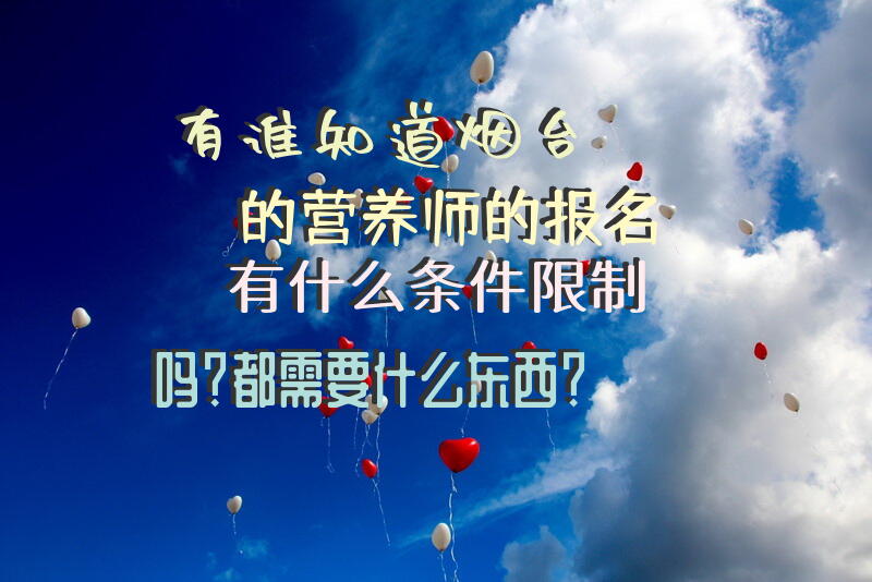 有谁知道烟台的营养师的报名有什么条件限制吗？都需要什么东西？