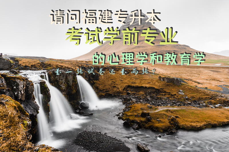 请问福建专升本考试学前专业的心理学和教育学是一张试卷还是两张？