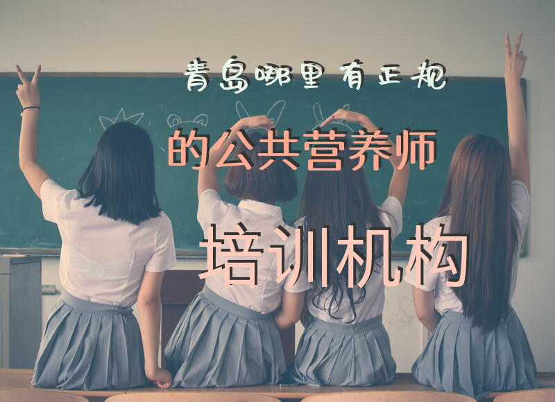 青岛哪里有正规的公共营养师培训机构