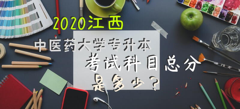 2020江西中医药大学专升本考试科目总分是多少？